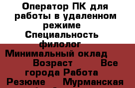 Оператор ПК для работы в удаленном режиме › Специальность ­ филолог. › Минимальный оклад ­ 25 000 › Возраст ­ 44 - Все города Работа » Резюме   . Мурманская обл.,Апатиты г.